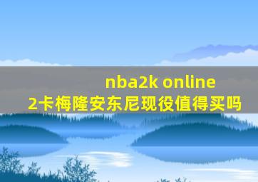 nba2k online 2卡梅隆安东尼现役值得买吗